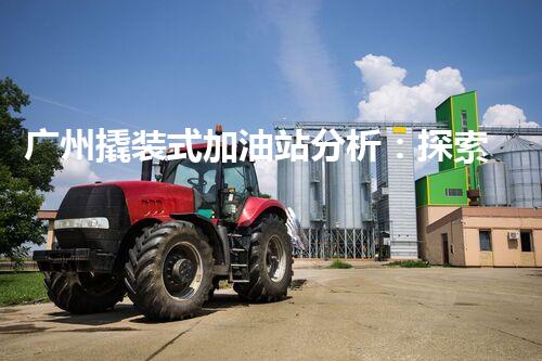 广州撬装式加油站分析：探索数据背后的秘密！
