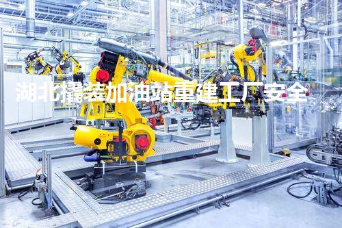 湖北撬装加油站重建工厂安全与环保体系：关键技术与实施挑战！