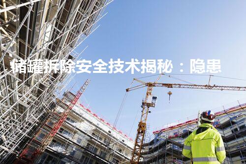 储罐拆除安全技术揭秘：隐患暗藏，一举拆解何其艰险？