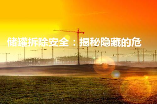 储罐拆除安全：揭秘隐藏的危险与防范策略！