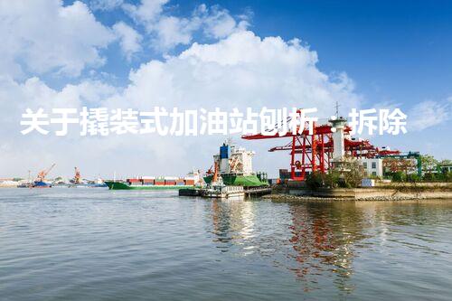 关于撬装式加油站刨析：拆除化工厂的必备技术与安全措施？