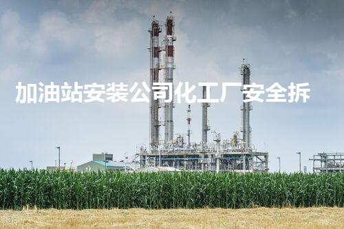加油站安装公司化工厂安全拆除技术：关键步骤与最佳实践