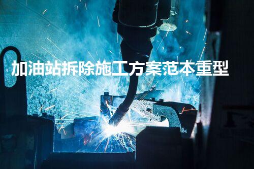 加油站拆除施工方案范本重型化工厂拆除技术革新：关键步骤与安全挑战？