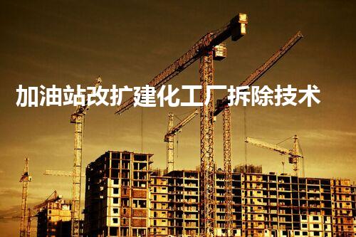 加油站改扩建化工厂拆除技术革新：关键步骤与安全挑战如何应对？