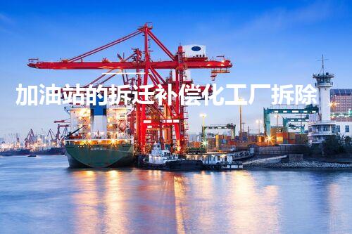 加油站的拆迁补偿化工厂拆除技术革新：的前沿挑战？