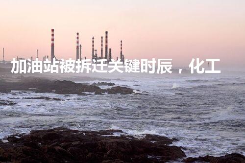 加油站被拆迁关键时辰，化工厂拆除安全攻略！