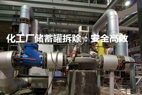化工厂储蓄罐拆除：安全高效的实践指南