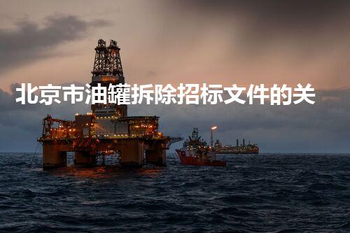 北京市油罐拆除招标文件的关键内容是什么？