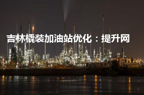 吉林橇装加油站优化：提升网站流量的必备秘诀？