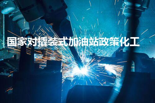 国家对撬装式加油站政策化工厂安全拆除技术：关键步骤和风险应对