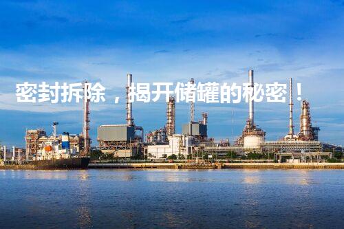 密封拆除，揭开储罐的秘密！