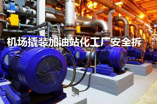 机场撬装加油站化工厂安全拆除与环保技术探索：关键步骤与实战经验！
