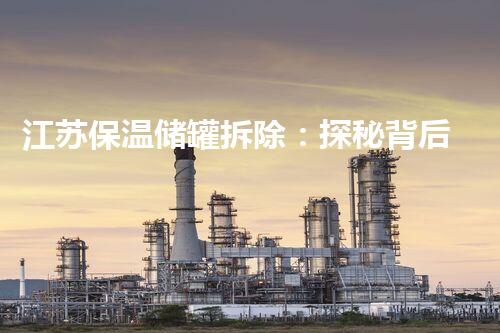 江苏保温储罐拆除：探秘背后的危险与挑战！