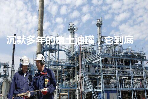 沉默多年的覆土油罐，它到底隐藏着什么秘密？
