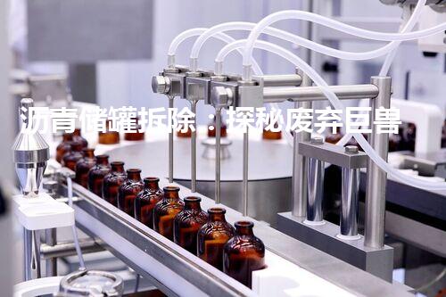 沥青储罐拆除：探秘废弃巨兽，隐匿着何等惊人秘密？