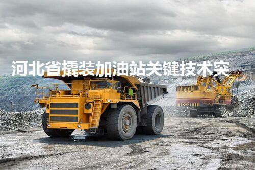 河北省撬装加油站关键技术突破！化工厂拆除工程的新方法探索？