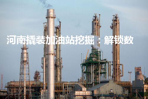 河南撬装加油站挖掘：解锁数字营销的秘密！
