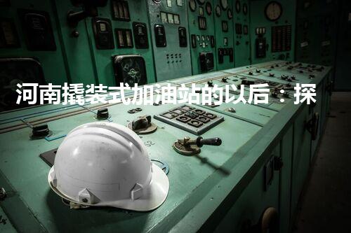 河南撬装式加油站的以后：探索化工厂拆除领域的新技术和挑战！