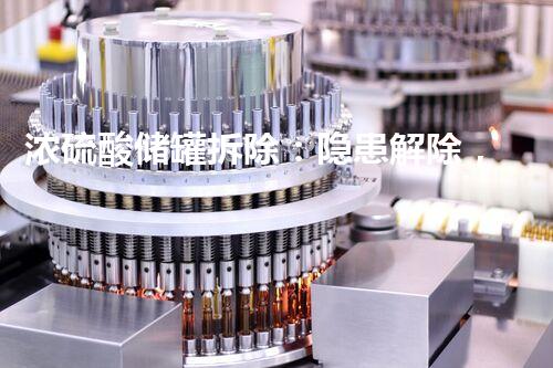 浓硫酸储罐拆除：隐患解除，安全无忧！
