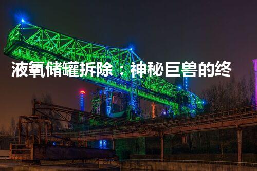 液氧储罐拆除：神秘巨兽的终结？