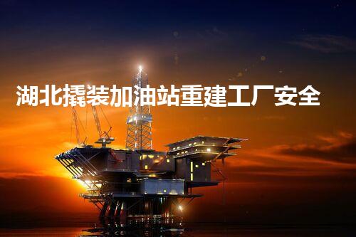 湖北撬装加油站重建工厂安全与环保体系：关键技术与实施挑战！