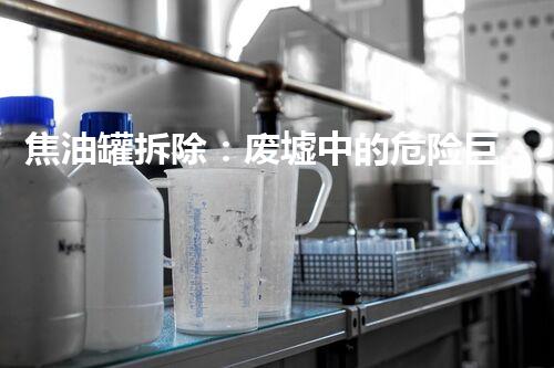 焦油罐拆除：废墟中的危险巨兽，隐藏着怎样的秘密？