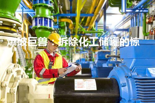 爆破巨兽：拆除化工储罐的惊险之旅！
