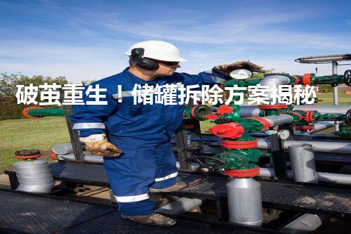破茧重生！储罐拆除方案揭秘，背后的惊人秘密是什么？