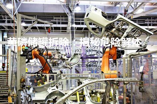 黄磷储罐拆除：揭秘危险解体，谁将背负风险？